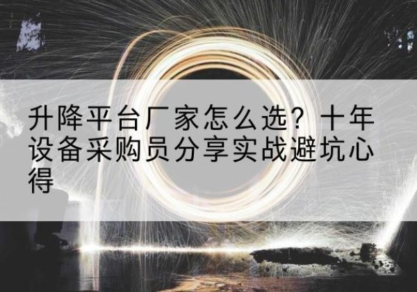 鹤山升降平台厂家-怎么选？十年设备采购员分享实战避坑心得