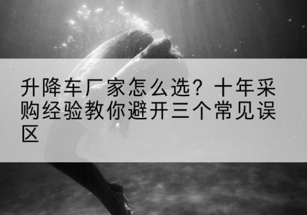 鹤山升降车厂家-怎么选？十年采购经验教你避开三个常见误区